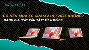 Có nên mua LG Gram 2 in 1 2023 không? Đánh giá "tất tần tật" từ A đến Z
